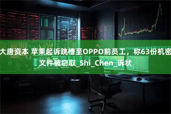 大唐资本 苹果起诉跳槽至OPPO前员工,称63份机密文件被窃取_Shi_Chen_诉状