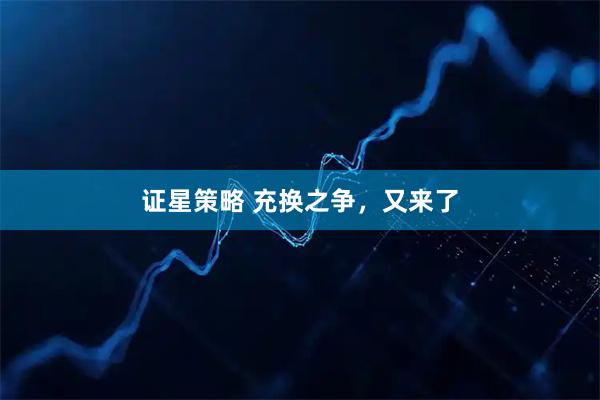 证星策略 充换之争,又来了